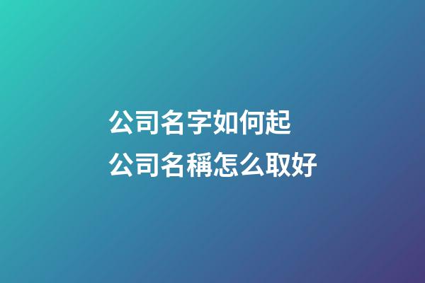 公司名字如何起 公司名稱怎么取好-第1張-公司起名-玄機派